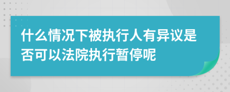 什么情况下被执行人有异议是否可以法院执行暂停呢