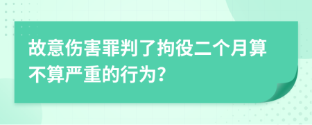 故意伤害罪判了拘役二个月算不算严重的行为？