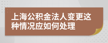 上海公积金法人变更这种情况应如何处理