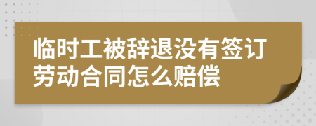 临时工被辞退没有签订劳动合同怎么赔偿