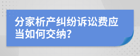 分家析产纠纷诉讼费应当如何交纳？