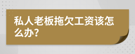 私人老板拖欠工资该怎么办？