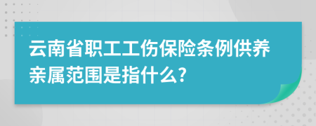 云南省职工工伤保险条例供养亲属范围是指什么?