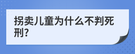 拐卖儿童为什么不判死刑?