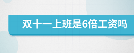 双十一上班是6倍工资吗