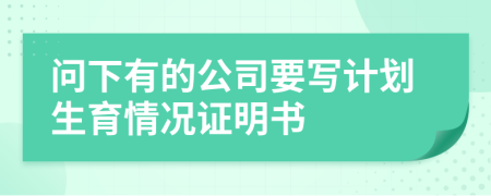 问下有的公司要写计划生育情况证明书