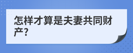 怎样才算是夫妻共同财产?