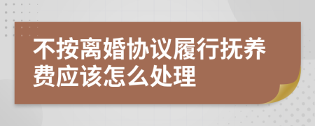 不按离婚协议履行抚养费应该怎么处理