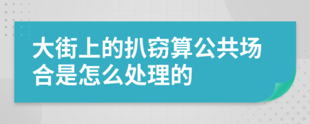 大街上的扒窃算公共场合是怎么处理的