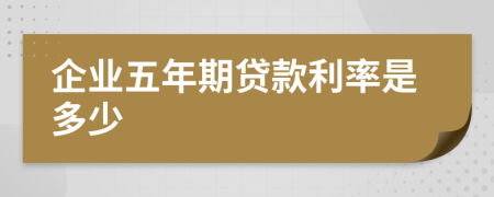 企业五年期贷款利率是多少