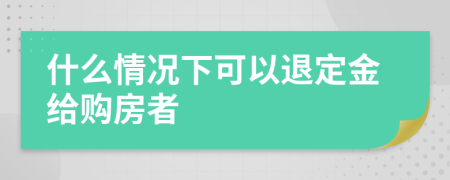 什么情况下可以退定金给购房者