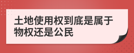 土地使用权到底是属于物权还是公民