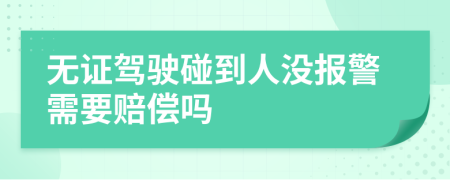 无证驾驶碰到人没报警需要赔偿吗