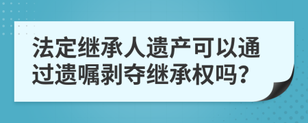 法定继承人遗产可以通过遗嘱剥夺继承权吗？