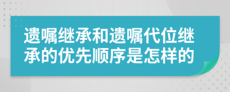 遗嘱继承和遗嘱代位继承的优先顺序是怎样的