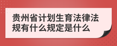 贵州省计划生育法律法规有什么规定是什么