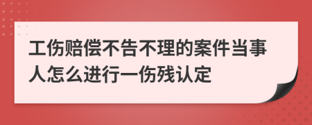 工伤赔偿不告不理的案件当事人怎么进行一伤残认定