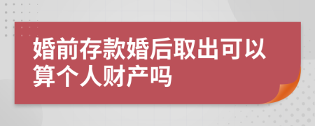 婚前存款婚后取出可以算个人财产吗