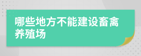 哪些地方不能建设畜禽养殖场