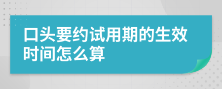 口头要约试用期的生效时间怎么算