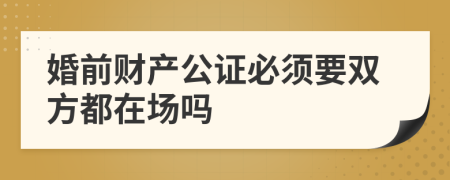 婚前财产公证必须要双方都在场吗