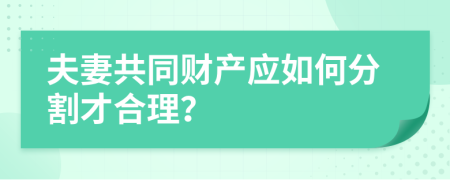 夫妻共同财产应如何分割才合理？