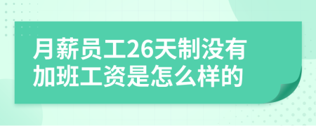 月薪员工26天制没有加班工资是怎么样的