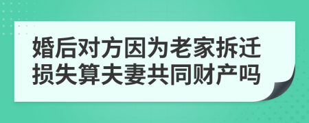 婚后对方因为老家拆迁损失算夫妻共同财产吗