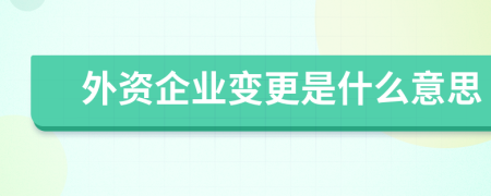 外资企业变更是什么意思