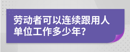劳动者可以连续跟用人单位工作多少年？