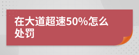 在大道超速50%怎么处罚