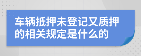 车辆抵押未登记又质押的相关规定是什么的
