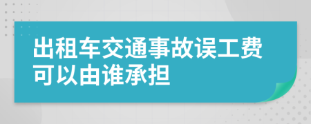 出租车交通事故误工费可以由谁承担