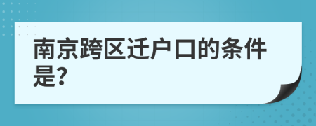 南京跨区迁户口的条件是？