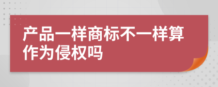 产品一样商标不一样算作为侵权吗