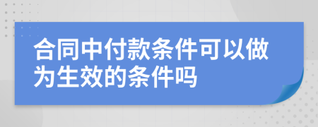 合同中付款条件可以做为生效的条件吗