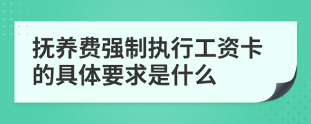 抚养费强制执行工资卡的具体要求是什么