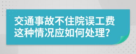 交通事故不住院误工费这种情况应如何处理？