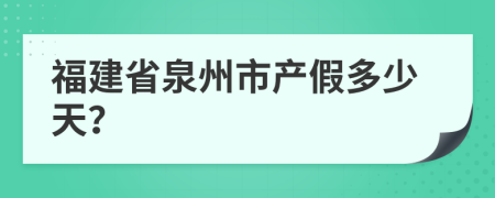 福建省泉州市产假多少天？