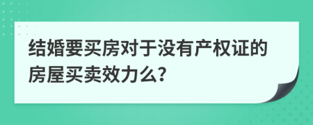 结婚要买房对于没有产权证的房屋买卖效力么？