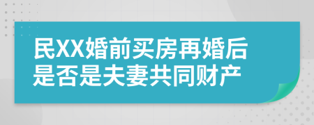 民XX婚前买房再婚后是否是夫妻共同财产