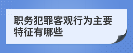 职务犯罪客观行为主要特征有哪些