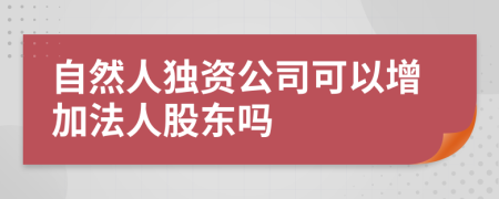 自然人独资公司可以增加法人股东吗