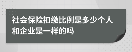 社会保险扣缴比例是多少个人和企业是一样的吗