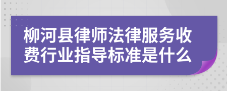 柳河县律师法律服务收费行业指导标准是什么