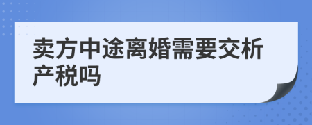 卖方中途离婚需要交析产税吗