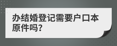 办结婚登记需要户口本原件吗？