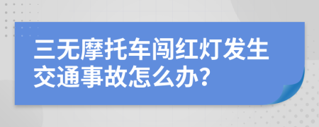 三无摩托车闯红灯发生交通事故怎么办？