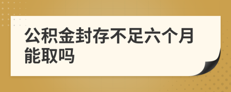 公积金封存不足六个月能取吗