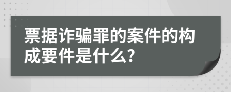 票据诈骗罪的案件的构成要件是什么？